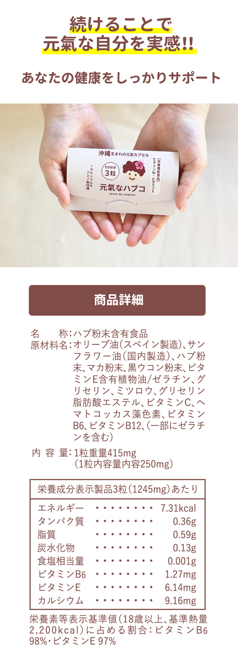 続ける事で元氣な自分を実感！！あなたの健康をしっかりサポート　商品詳細 名称：ハブ粉末含有食品　原材料名：オリーブ油（スペイン製造）、サンフラワー油（国内製造）、ハブ粉末、マカ粉末、黒ウコン粉末、ビタミンE含有植物油/ゼラチン、グリセリン、蜜ろう、グリセリン脂肪酸エステル、ビタミンC、ヘマトコッカス藻色素、ビタミンB6、ビタミンB12（一部にゼラチン）　内容量：1粒重量415mg（1粒内容量内容250mg）　栄養成分表示製品3粒（1245mg）あたり　エネルギー：7.31kcal　タンパク質：0.36g　脂質：0.59g　炭水化物：0.13g　食塩相当量：0.001g　ビタミンB6：1.27mg　ビタミンE：6.14mg　カルシウム：9.16mg　栄養素等表示基準値（18歳以上、基準熱量2,200kcal）に占める割合：ビタミンB6 98%、ビタミンE 97%